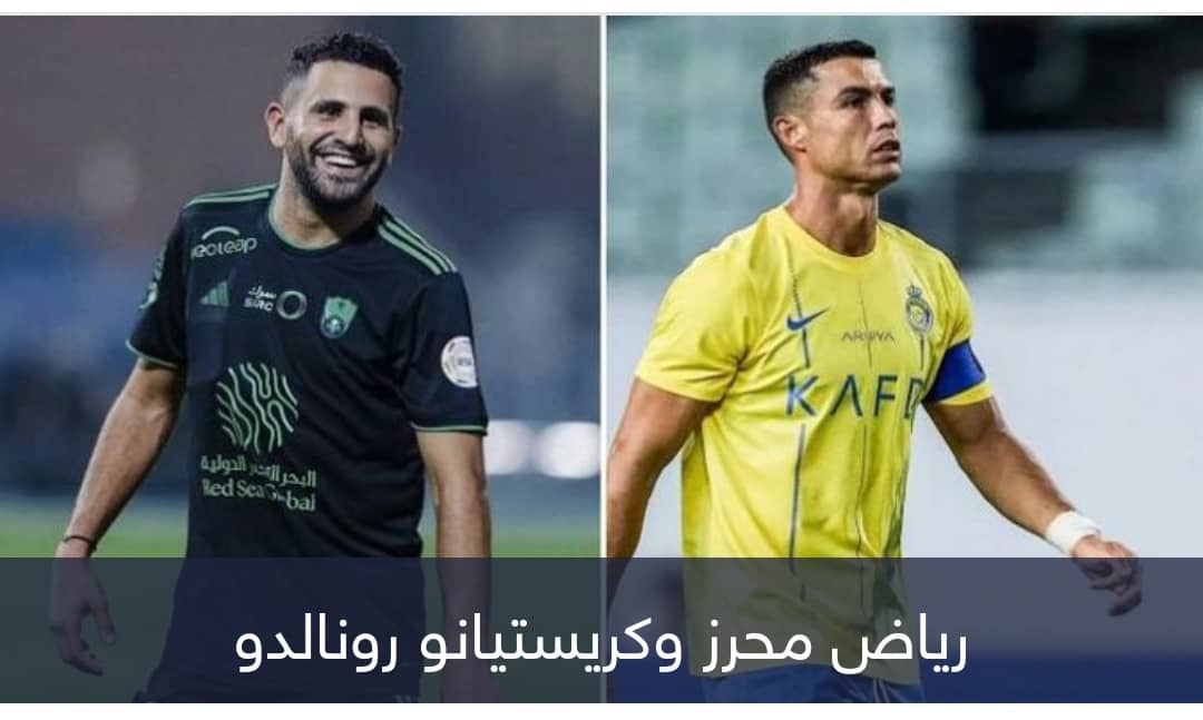 رونالدو ورياض محرز.. تحد ثالث يُشعل كلاسيكو النصر والأهلي